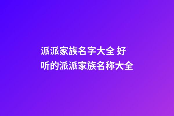 派派家族名字大全 好听的派派家族名称大全